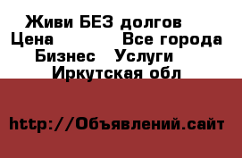 Живи БЕЗ долгов ! › Цена ­ 1 000 - Все города Бизнес » Услуги   . Иркутская обл.